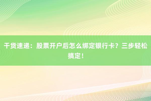 干货速递：股票开户后怎么绑定银行卡？三步轻松搞定！