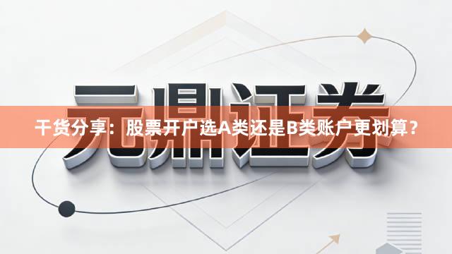 干货分享：股票开户选A类还是B类账户更划算？