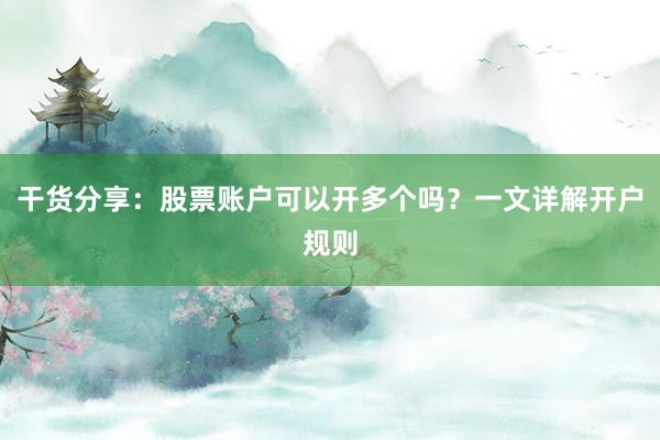 干货分享：股票账户可以开多个吗？一文详解开户规则