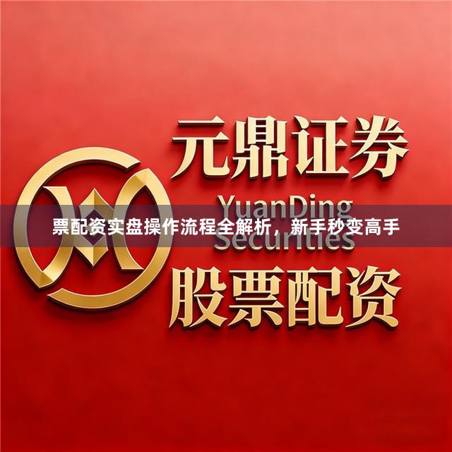 票配资实盘操作流程全解析，新手秒变高手