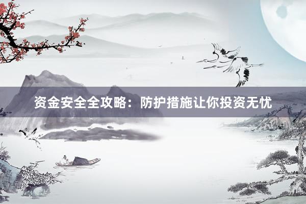 资金安全全攻略：防护措施让你投资无忧