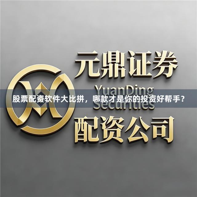 股票配资软件大比拼，哪款才是你的投资好帮手？
