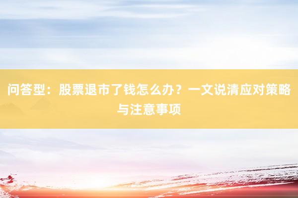 问答型：股票退市了钱怎么办？一文说清应对策略与注意事项