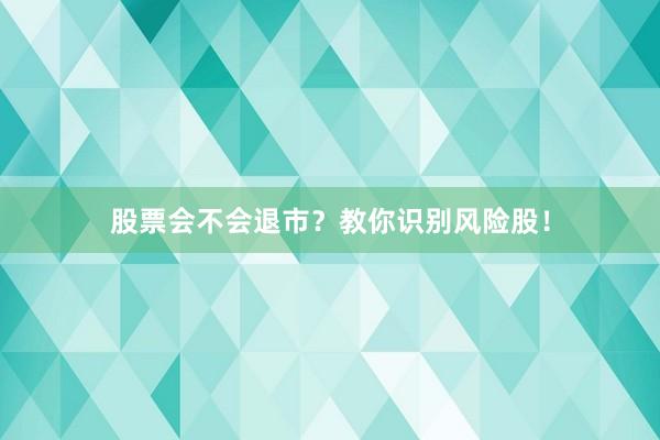 股票会不会退市？教你识别风险股！