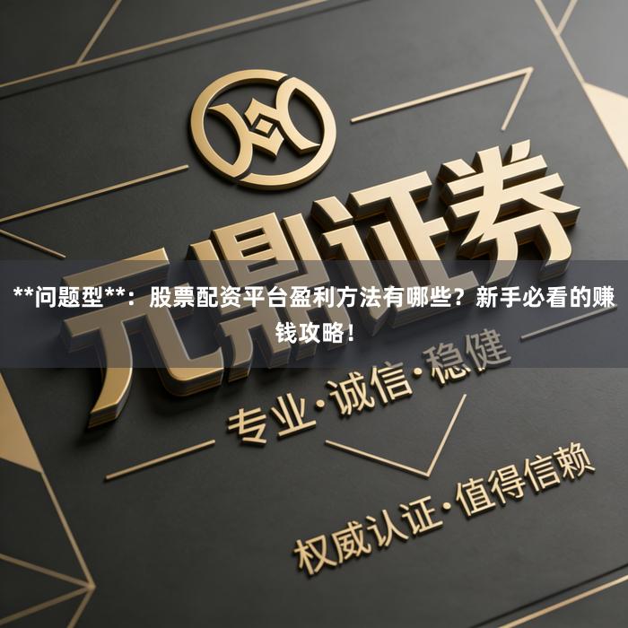 **问题型**：股票配资平台盈利方法有哪些？新手必看的赚钱攻略！