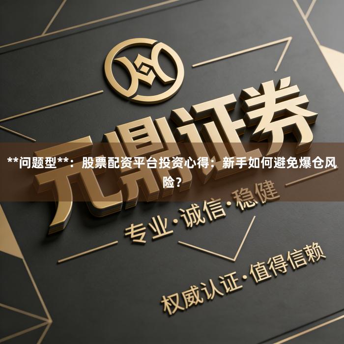 **问题型**：股票配资平台投资心得：新手如何避免爆仓风险？