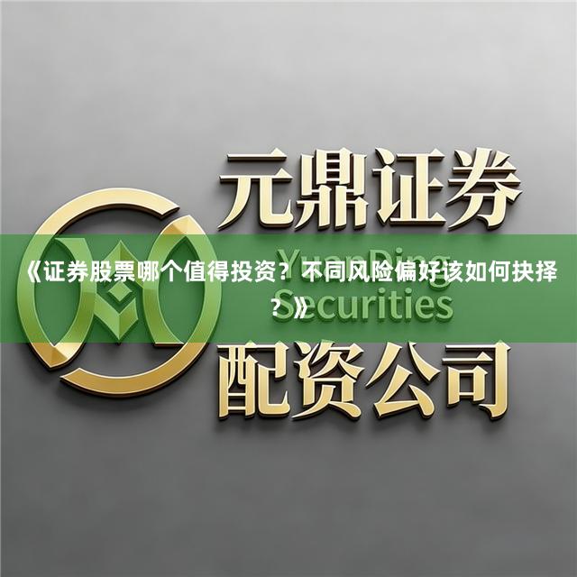 《证券股票哪个值得投资？不同风险偏好该如何抉择？》