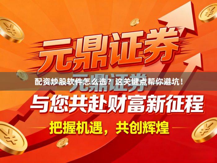 配资炒股软件怎么选？这关键点帮你避坑！