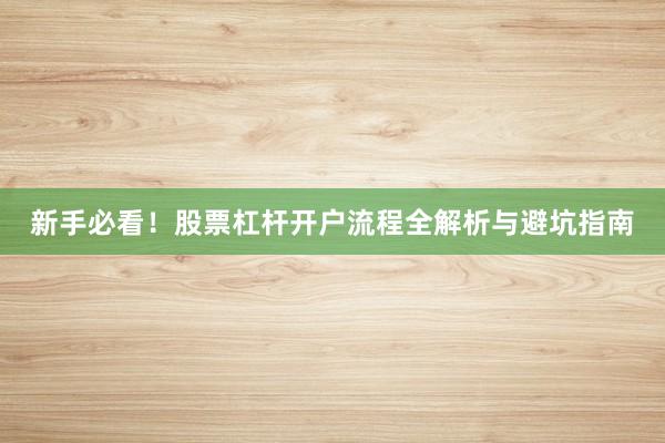 新手必看！股票杠杆开户流程全解析与避坑指南