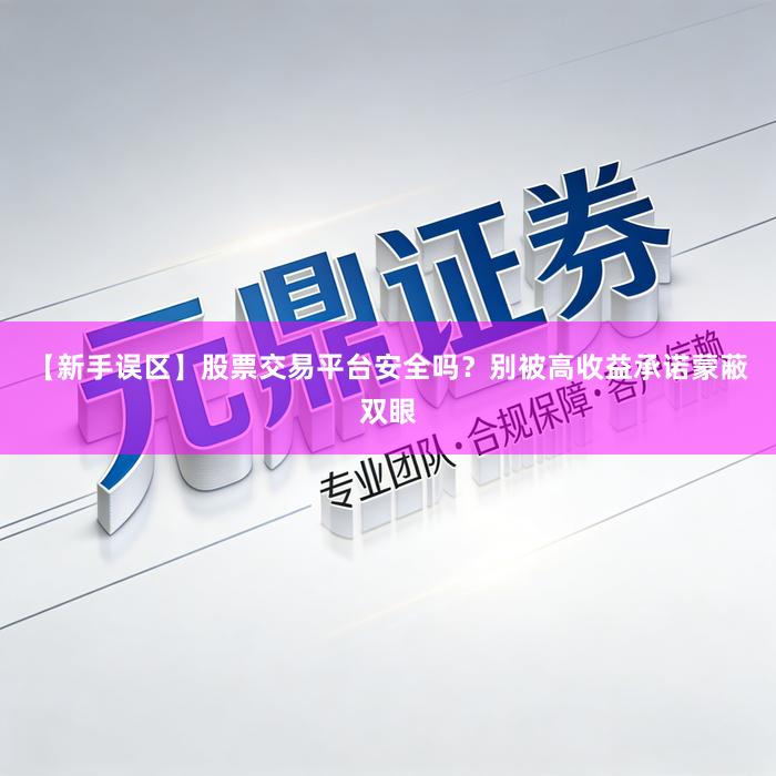 【新手误区】股票交易平台安全吗？别被高收益承诺蒙蔽双眼