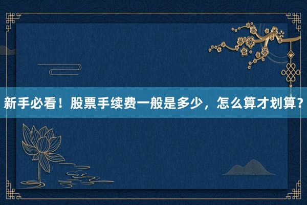 新手必看！股票手续费一般是多少，怎么算才划算？