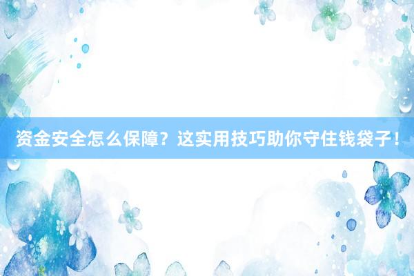 资金安全怎么保障？这实用技巧助你守住钱袋子！