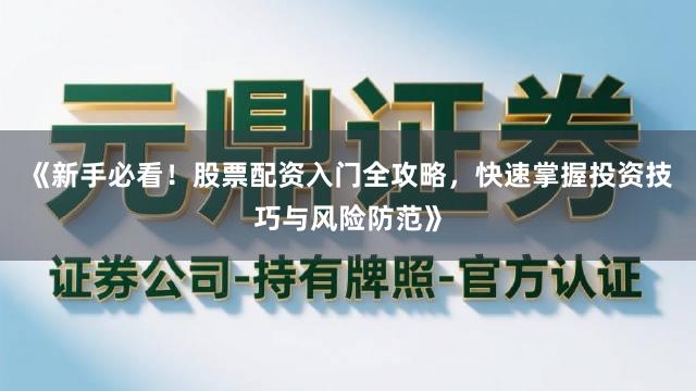 《新手必看！股票配资入门全攻略，快速掌握投资技巧与风险防范》