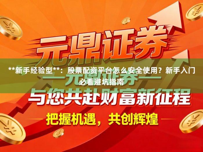 **新手经验型**：股票配资平台怎么安全使用？新手入门必看避坑指南