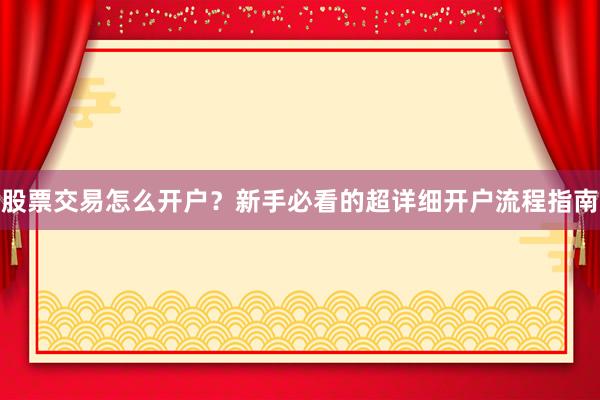 股票交易怎么开户？新手必看的超详细开户流程指南