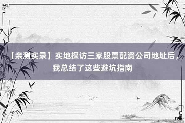 【亲测实录】实地探访三家股票配资公司地址后，我总结了这些避坑指南
