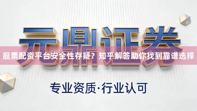 股票配资平台安全性存疑？知乎解答助你找到靠谱选择