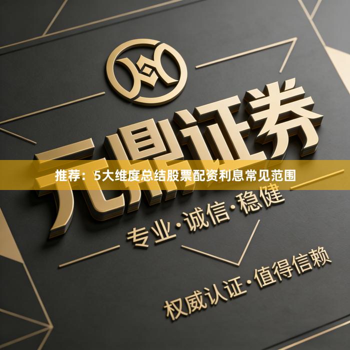 推荐：5大维度总结股票配资利息常见范围