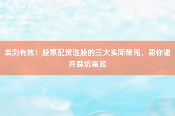 亲测有效！股票配资选股的三大实际策略，帮你避开踩坑雷区