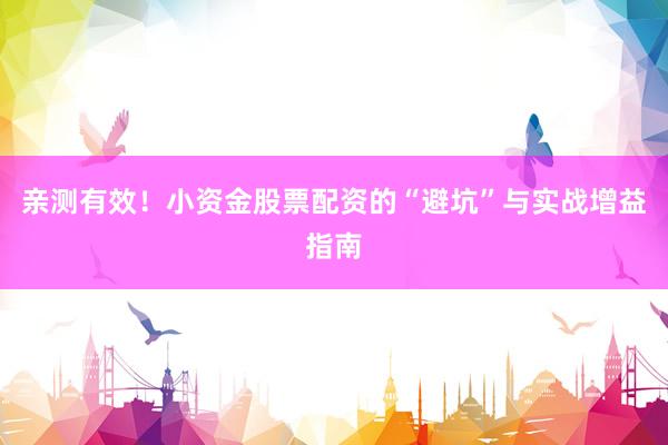 亲测有效！小资金股票配资的“避坑”与实战增益指南