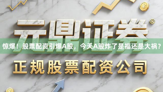 惊爆！股票配资引爆A股，今天A股炸了是福还是大祸？