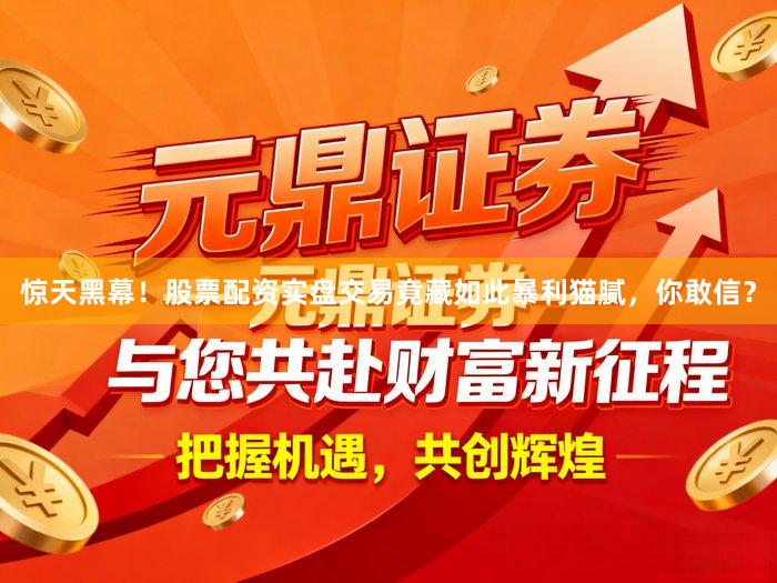 惊天黑幕！股票配资实盘交易竟藏如此暴利猫腻，你敢信？