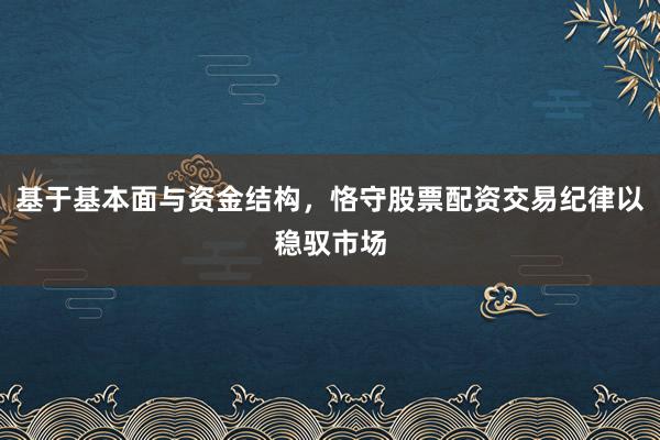 基于基本面与资金结构，恪守股票配资交易纪律以稳驭市场