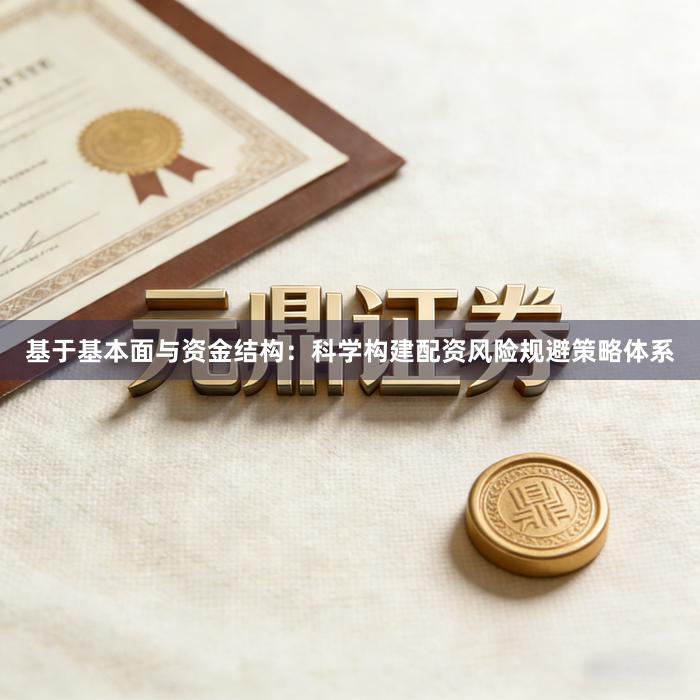 基于基本面与资金结构：科学构建配资风险规避策略体系