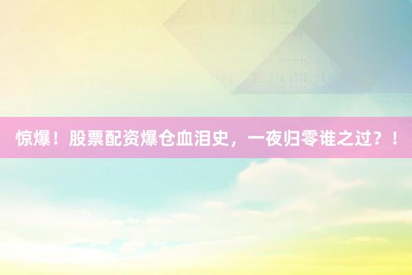 惊爆！股票配资爆仓血泪史，一夜归零谁之过？！