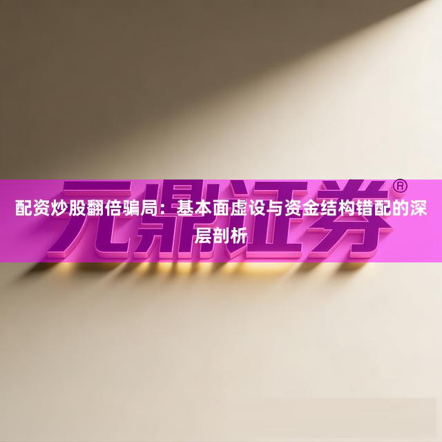 配资炒股翻倍骗局：基本面虚设与资金结构错配的深层剖析