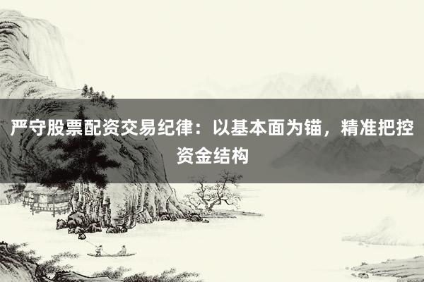 严守股票配资交易纪律：以基本面为锚，精准把控资金结构