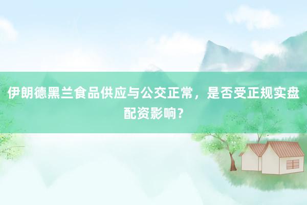 伊朗德黑兰食品供应与公交正常，是否受正规实盘配资影响？