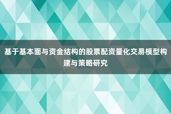 基于基本面与资金结构的股票配资量化交易模型构建与策略研究