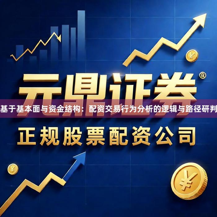 基于基本面与资金结构：配资交易行为分析的逻辑与路径研判