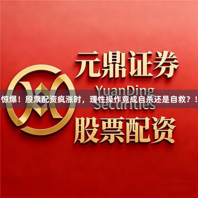 惊爆！股票配资疯涨时，理性操作竟成自杀还是自救？！