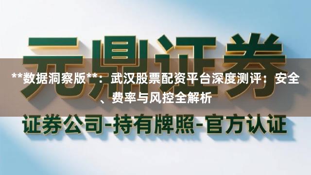 **数据洞察版**：武汉股票配资平台深度测评：安全、费率与风控全解析
