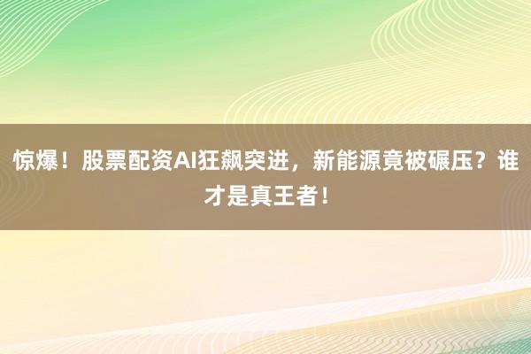 惊爆！股票配资AI狂飙突进，新能源竟被碾压？谁才是真王者！