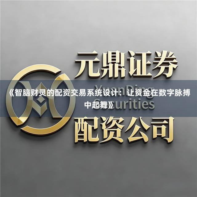 《智脑财灵的配资交易系统设计：让资金在数字脉搏中起舞》