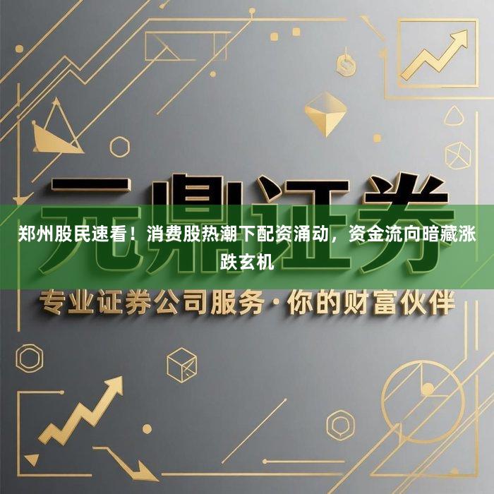 郑州股民速看！消费股热潮下配资涌动，资金流向暗藏涨跌玄机