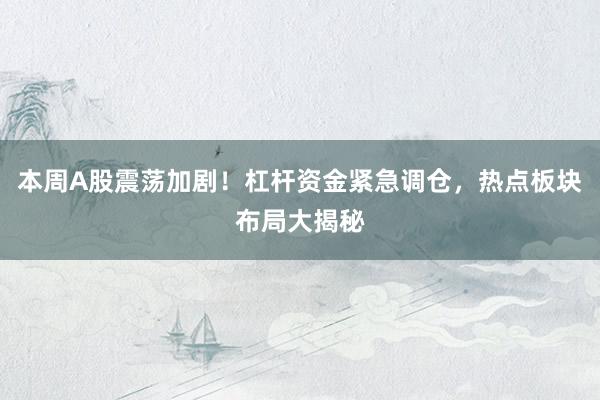 本周A股震荡加剧！杠杆资金紧急调仓，热点板块布局大揭秘