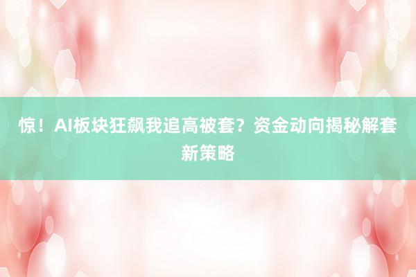 惊！AI板块狂飙我追高被套？资金动向揭秘解套新策略