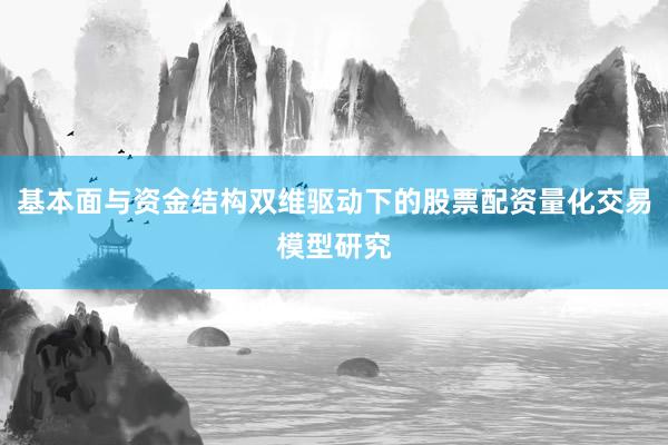 基本面与资金结构双维驱动下的股票配资量化交易模型研究