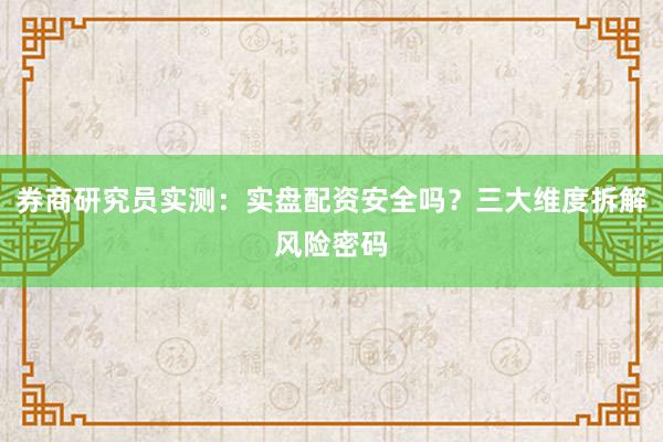 券商研究员实测：实盘配资安全吗？三大维度拆解风险密码