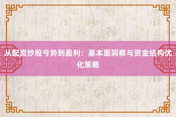 从配资炒股亏势到盈利：基本面洞察与资金结构优化策略