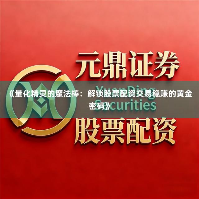 《量化精灵的魔法棒：解锁股票配资交易稳赚的黄金密码》