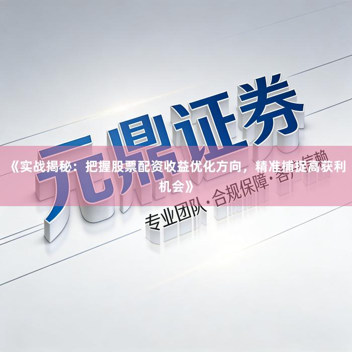《实战揭秘：把握股票配资收益优化方向，精准捕捉高获利机会》