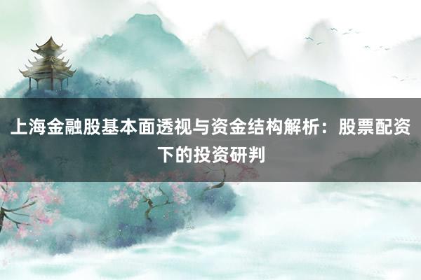 上海金融股基本面透视与资金结构解析：股票配资下的投资研判