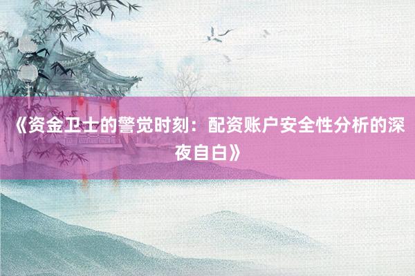 《资金卫士的警觉时刻：配资账户安全性分析的深夜自白》