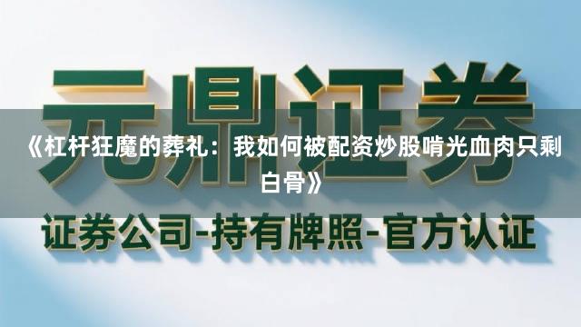 《杠杆狂魔的葬礼：我如何被配资炒股啃光血肉只剩白骨》