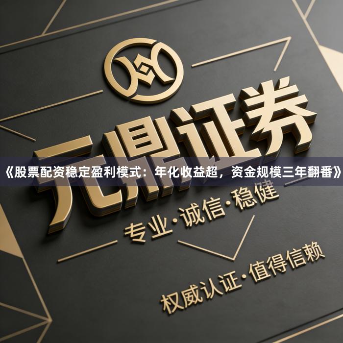 《股票配资稳定盈利模式：年化收益超，资金规模三年翻番》